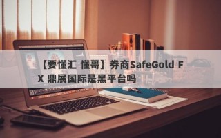 【要懂汇 懂哥】券商SafeGold FX 鼎展国际是黑平台吗
