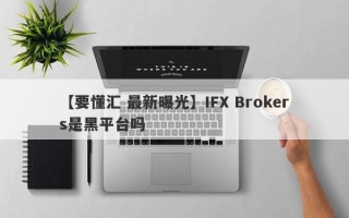 【要懂汇 最新曝光】IFX Brokers是黑平台吗
