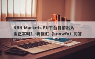 NBH Markets EU平台目前出入金正常吗？-要懂汇（knowfx）问答