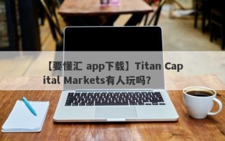 【要懂汇 app下载】Titan Capital Markets有人玩吗？
