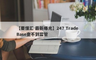 【要懂汇 最新曝光】247 Trade Base查不到监管
