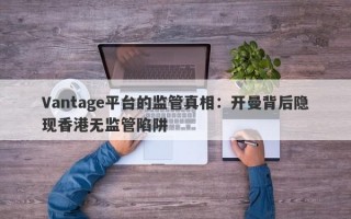 Vantage平台的监管真相：开曼背后隐现香港无监管陷阱