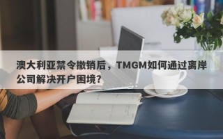 澳大利亚禁令撤销后，TMGM如何通过离岸公司解决开户困境？