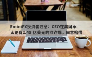 EminiFX投资者注意：CEO在美国承认犯有2.48 亿美元的欺诈罪，同意赔偿