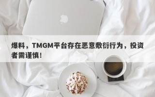 爆料，TMGM平台存在恶意敷衍行为，投资者需谨慎！