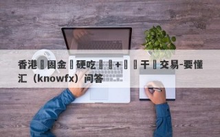 香港堅固金業硬吃匯損+單單干預交易-要懂汇（knowfx）问答