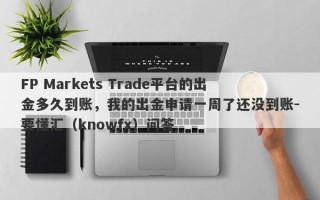 FP Markets Trade平台的出金多久到账，我的出金申请一周了还没到账-要懂汇（knowfx）问答