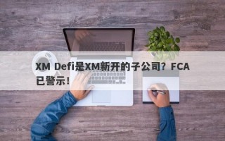 XM Defi是XM新开的子公司？FCA已警示！