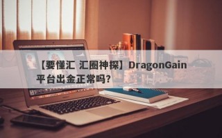 【要懂汇 汇圈神探】DragonGain平台出金正常吗？
