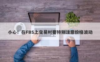 小心！在FBS上交易时要特别注意价格波动