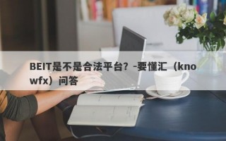 BEIT是不是合法平台？-要懂汇（knowfx）问答