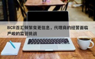 BCR百汇频繁变更信息，代理商的经营面临严峻的监管挑战