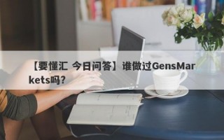 【要懂汇 今日问答】谁做过GensMarkets吗?
