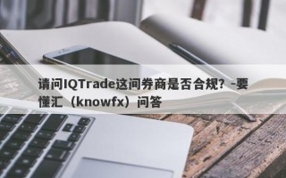 请问IQTrade这间券商是否合规？-要懂汇（knowfx）问答