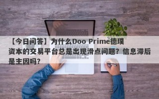 【今日问答】为什么Doo Prime德璞资本的交易平台总是出现滑点问题？信息滞后是主因吗？