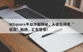 MSquare平台诈骗揭秘，入金后频现“验资”陷阱，汇友警惕！