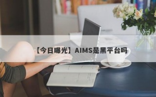 【今日曝光】AIMS是黑平台吗
