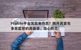 Prolite平台又出来作恶？揭开其冒充多家监管的真面目，当心防范！