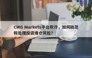 CWG Markets平台欺诈，如何防范和处理投资爆仓风险？