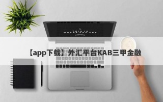 【app下载】外汇平台KAB三甲金融
