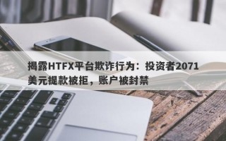 揭露HTFX平台欺诈行为：投资者2071美元提款被拒，账户被封禁