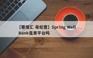 【要懂汇 毒蛇君】Spring Well Bank是黑平台吗
