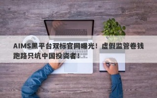 AIMS黑平台双标官网曝光！虚假监管卷钱跑路只坑中国投资者！