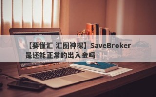 【要懂汇 汇圈神探】SaveBroker是还能正常的出入金吗
