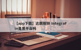 【app下载】达朗斯特 IntegraFin是黑平台吗
