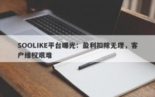 SOOLIKE平台曝光：盈利扣除无理，客户维权艰难