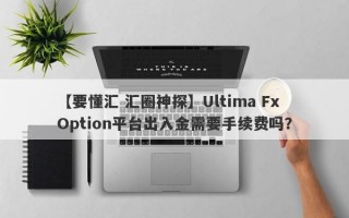 【要懂汇 汇圈神探】Ultima Fx Option平台出入金需要手续费吗？
