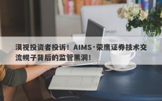 漠视投资者投诉！AIMS·荣鹰证券技术交流幌子背后的监管黑洞！