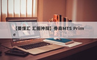 【要懂汇 汇圈神探】券商MTS Prime
