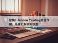 警惕！Golden Trading平台诈骗，马来汇友损失惨重！