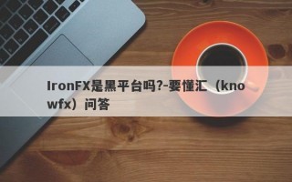 IronFX是黑平台吗?-要懂汇（knowfx）问答