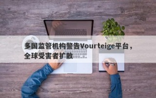 多国监管机构警告Vourteige平台，全球受害者扩散