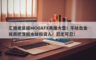 汇圈老鼠屎MOGAFX再爆大雷！不给出金反而把泼脏水给投资人！忍无可忍！