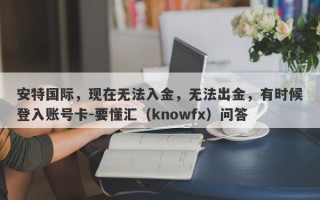 安特国际，现在无法入金，无法出金，有时候登入账号卡-要懂汇（knowfx）问答