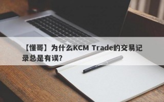 【懂哥】为什么KCM Trade的交易记录总是有误？