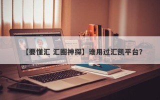 【要懂汇 汇圈神探】谁用过汇凯平台？
