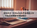 紧急关注！ECMarkets平台风险上升，可能出现爆雷及跑路情况！