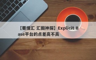 【要懂汇 汇圈神探】Explicit Base平台的点差高不高
