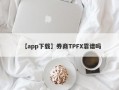 【app下载】券商TPFX靠谱吗
