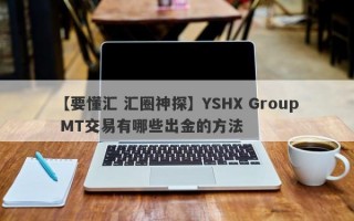 【要懂汇 汇圈神探】YSHX Group MT交易有哪些出金的方法
