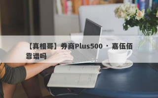 【真相哥】券商Plus500 · 嘉伍佰靠谱吗
