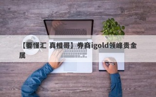 【要懂汇 真相哥】券商igold领峰贵金属
