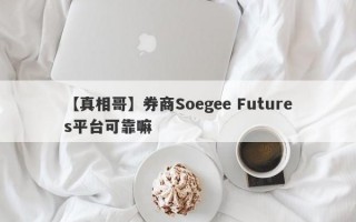 【真相哥】券商Soegee Futures平台可靠嘛
