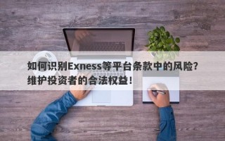 如何识别Exness等平台条款中的风险？维护投资者的合法权益！