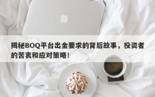 揭秘BOQ平台出金要求的背后故事，投资者的苦衷和应对策略！