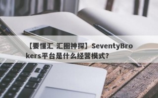 【要懂汇 汇圈神探】SeventyBrokers平台是什么经营模式？
